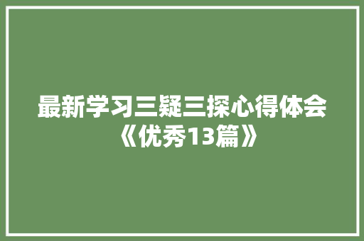 最新学习三疑三探心得体会《优秀13篇》 策划方案