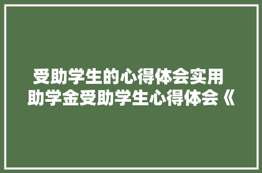 受助学生的心得体会实用 助学金受助学生心得体会《4篇》 办公写作