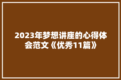 2023年梦想讲座的心得体会范文《优秀11篇》 个人简历