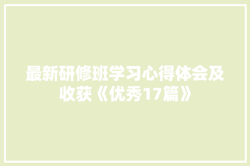 最新研修班学习心得体会及收获《优秀17篇》 条剧书信
