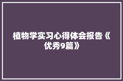 植物学实习心得体会报告《优秀9篇》 表扬书