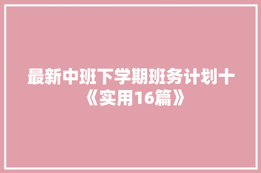 最新中班下学期班务计划十《实用16篇》 个人写作 最新中班下学期班务计划十《实用16篇》 个人写作