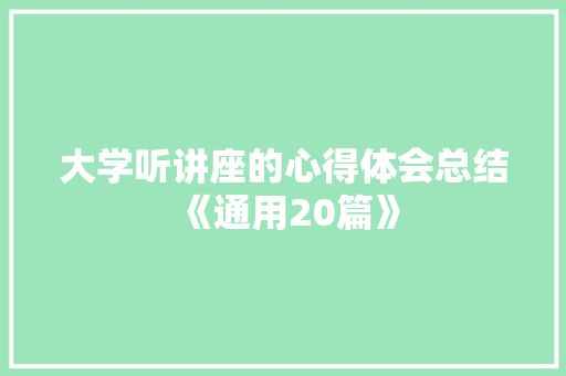 大学听讲座的心得体会总结《通用20篇》 文秘写作