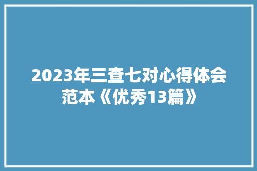 2023年三查七对心得体会范本《优秀13篇》 办公写作