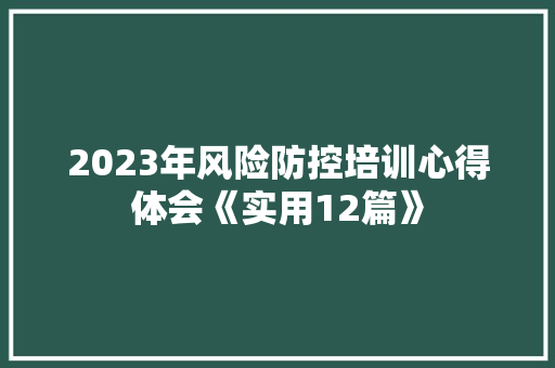 2023年风险防控培训心得体会《实用12篇》 办公写作