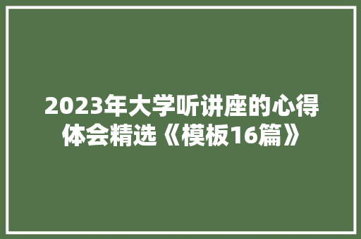 2023年大学听讲座的心得体会精选《模板16篇》 公证书