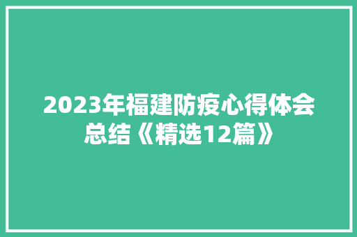 2023年福建防疫心得体会总结《精选12篇》 策划方案