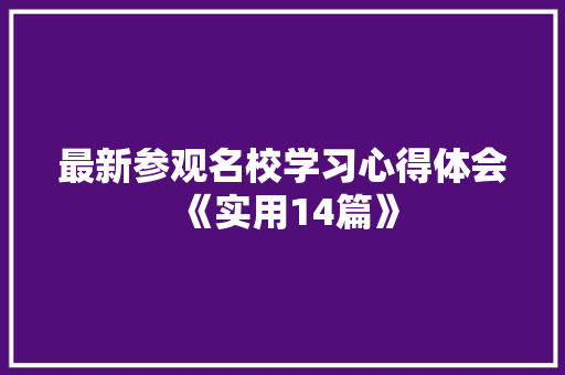 最新参观名校学习心得体会《实用14篇》 计算机论文