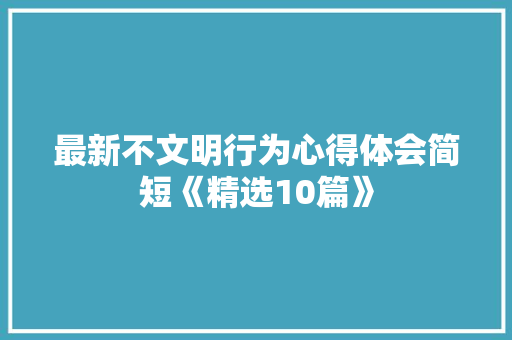 最新不文明行为心得体会简短《精选10篇》 表扬书