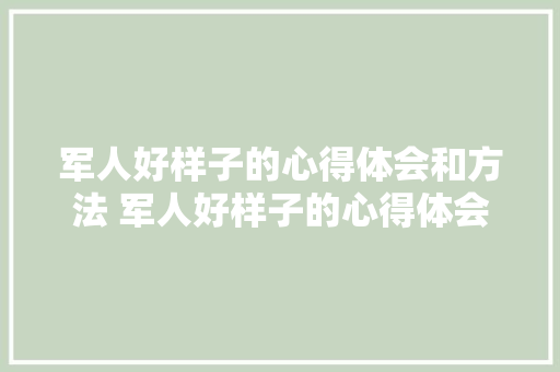 军人好样子的心得体会和方法 军人好样子的心得体会和方法作文《2篇》 简历