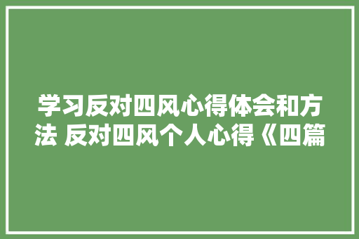 学习反对四风心得体会和方法 反对四风个人心得《四篇》 个人写作