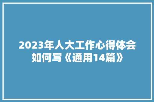 2023年人大工作心得体会如何写《通用14篇》 承诺书