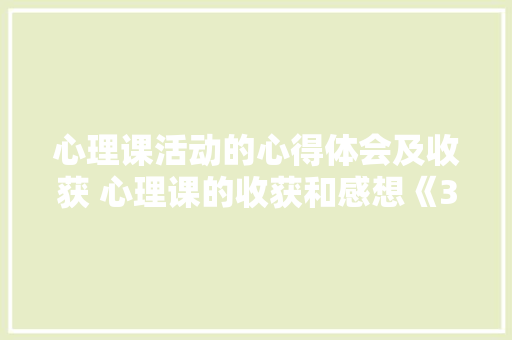 心理课活动的心得体会及收获 心理课的收获和感想《3篇》 社会论文