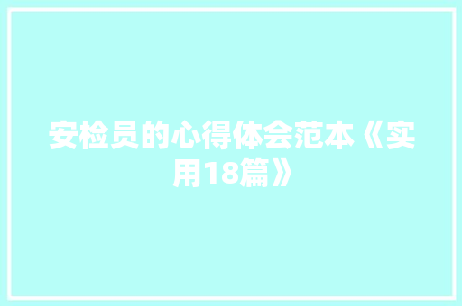 安检员的心得体会范本《实用18篇》 表扬书 安检员的心得体会范本《实用18篇》 表扬书