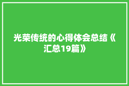 光荣传统的心得体会总结《汇总19篇》 社会论文
