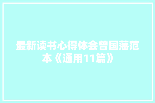 最新读书心得体会曾国藩范本《通用11篇》 论文