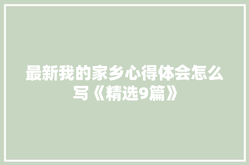 最新我的家乡心得体会怎么写《精选9篇》 教育论文