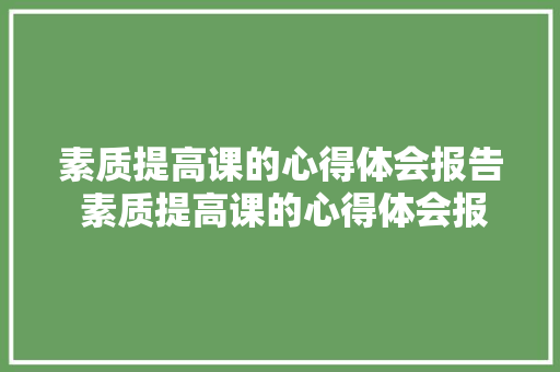 素质提高课的心得体会报告 素质提高课的心得体会报告总结《5篇》 管理论文