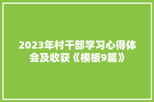 2023年村干部学习心得体会及收获《模板9篇》 个人写作