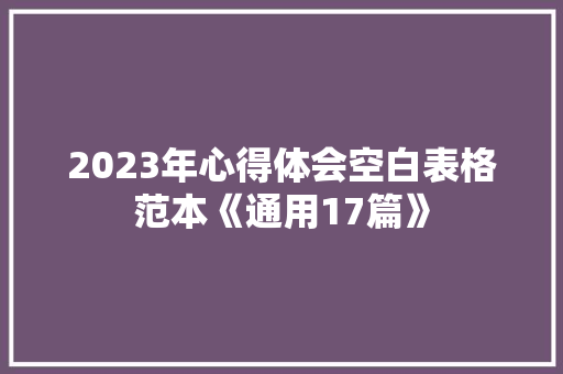 2023年心得体会空白表格范本《通用17篇》 文秘写作
