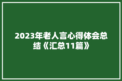 2023年老人言心得体会总结《汇总11篇》 文秘写作