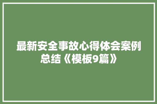 最新安全事故心得体会案例总结《模板9篇》 论文