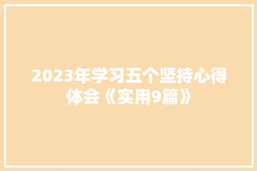 2023年学习五个坚持心得体会《实用9篇》 策划方案