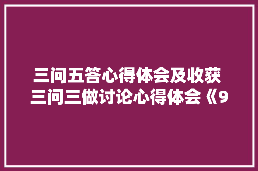 三问五答心得体会及收获 三问三做讨论心得体会《9篇》 面试技巧