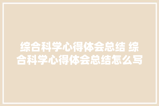 综合科学心得体会总结 综合科学心得体会总结怎么写《5篇》 承诺书
