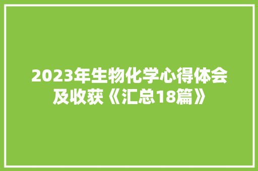 2023年生物化学心得体会及收获《汇总18篇》 条剧书信