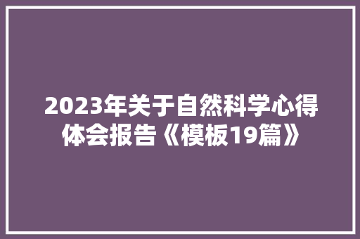 2023年关于自然科学心得体会报告《模板19篇》 办公写作