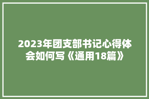 2023年团支部书记心得体会如何写《通用18篇》 管理论文
