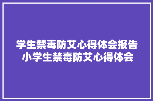 学生禁毒防艾心得体会报告 小学生禁毒防艾心得体会400字《3篇》 个人简历