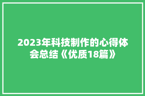 2023年科技制作的心得体会总结《优质18篇》 办公写作