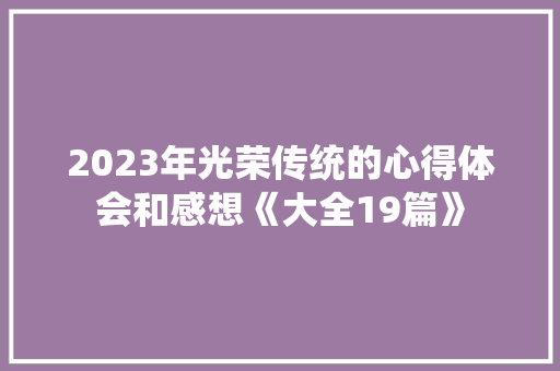 2023年光荣传统的心得体会和感想《大全19篇》 面试技巧