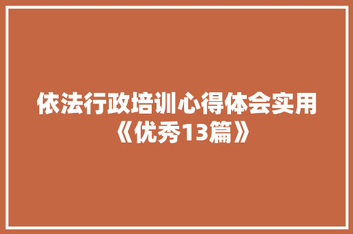 依法行政培训心得体会实用《优秀13篇》 面试技巧