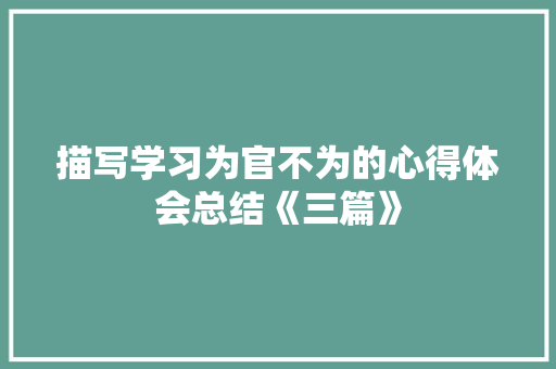 描写学习为官不为的心得体会总结《三篇》 文秘写作