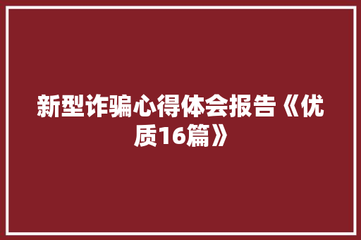 新型诈骗心得体会报告《优质16篇》 个人写作