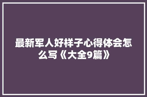 最新军人好样子心得体会怎么写《大全9篇》 社会论文