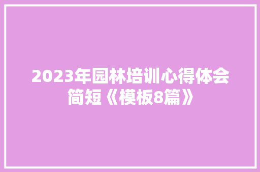 2023年园林培训心得体会简短《模板8篇》 计算机论文