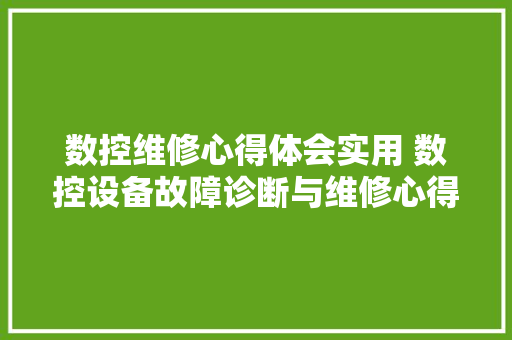 数控维修心得体会实用 数控设备故障诊断与维修心得体会《6篇》 承诺书