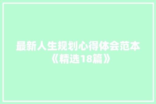 最新人生规划心得体会范本《精选18篇》 简历资料