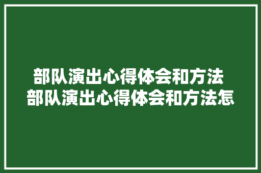 部队演出心得体会和方法 部队演出心得体会和方法怎么写《9篇》 管理论文