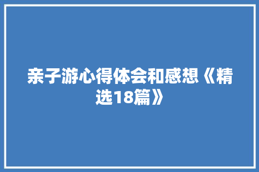 亲子游心得体会和感想《精选18篇》 教育论文