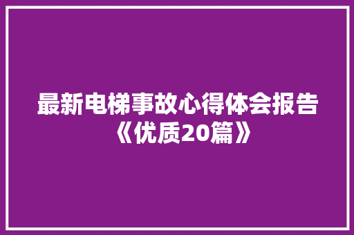最新电梯事故心得体会报告《优质20篇》 文秘写作