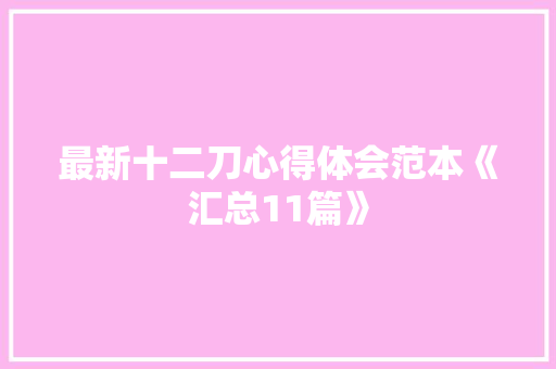 最新十二刀心得体会范本《汇总11篇》 个人写作