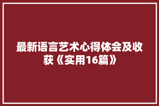 最新语言艺术心得体会及收获《实用16篇》 管理论文