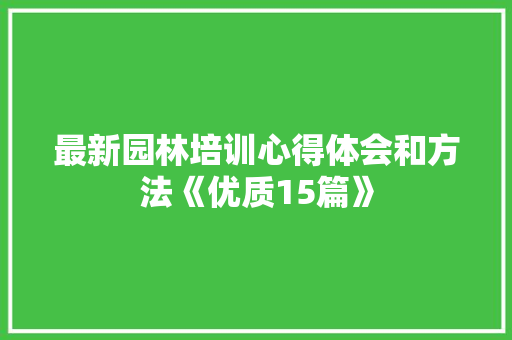 最新园林培训心得体会和方法《优质15篇》 个人写作
