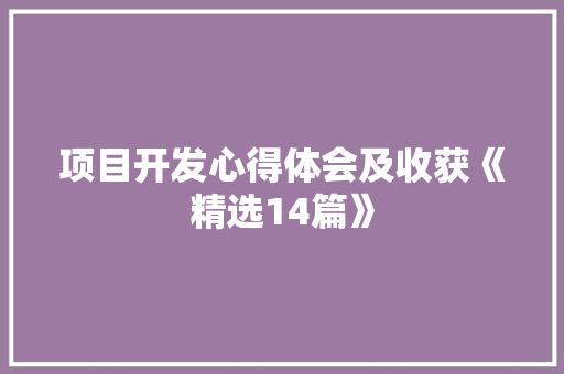 项目开发心得体会及收获《精选14篇》 面试技巧