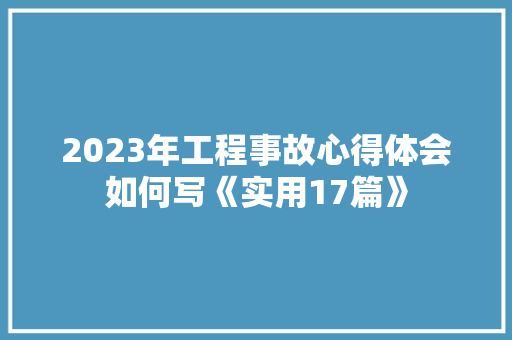 2023年工程事故心得体会如何写《实用17篇》 条剧书信